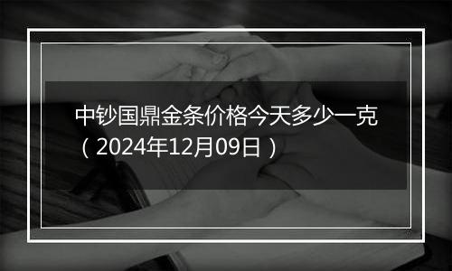 中钞国鼎金条价格今天多少一克(2024年12月09日)