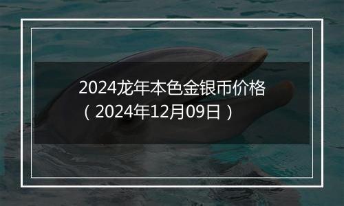 2024龙年本色金银币价格(2024年12月09日)