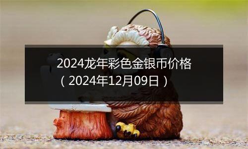 2024龙年彩色金银币价格(2024年12月09日)