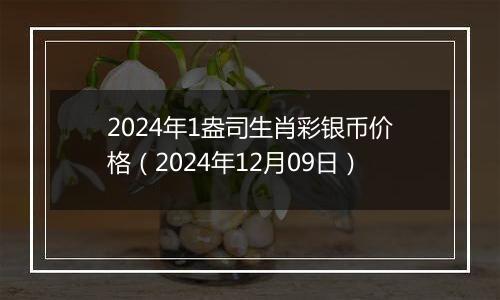 2024年1盎司生肖彩银币价格(2024年12月09日)