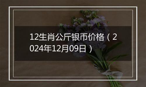12生肖公斤银币价格(2024年12月09日)