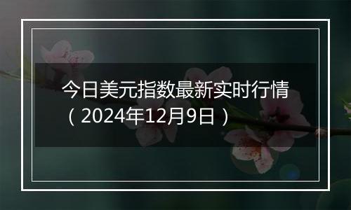 今日美元指数最新实时行情(2024年12月9日)