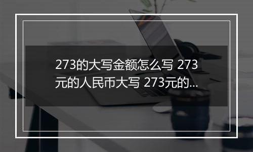 273的大写金额怎么写 273元的人民币大写 273元的数字大写