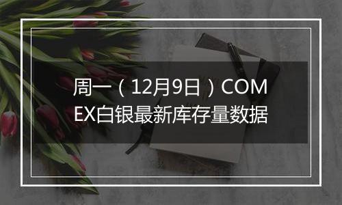 周一（12月9日）COMEX白银最新库存量数据