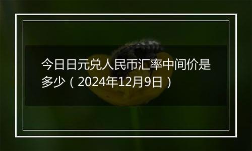 今日日元兑人民币汇率中间价是多少(2024年12月9日)