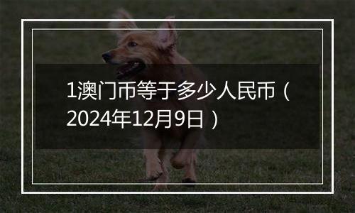 1澳门币等于多少人民币(2024年12月9日)