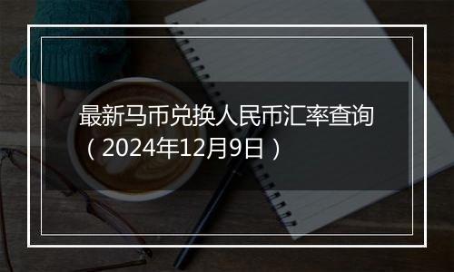 最新马币兑换人民币汇率查询(2024年12月9日)