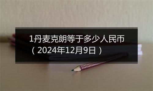 1丹麦克朗等于多少人民币(2024年12月9日)