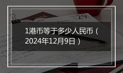 1港币等于多少人民币(2024年12月9日)