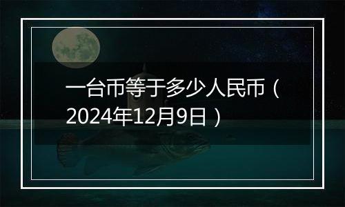 一台币等于多少人民币(2024年12月9日)