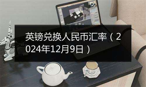 英镑兑换人民币汇率(2024年12月9日)