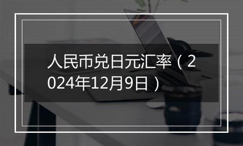 人民币兑日元汇率(2024年12月9日)