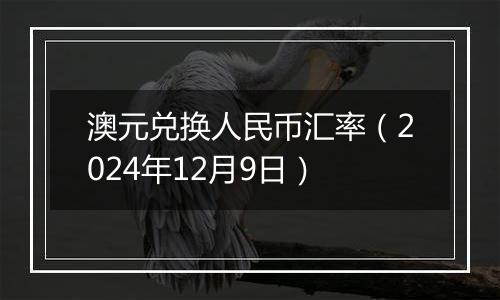 澳元兑换人民币汇率(2024年12月9日)