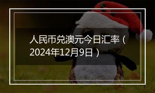 人民币兑澳元今日汇率(2024年12月9日)