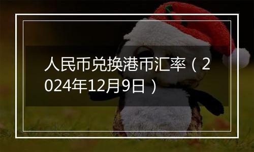 人民币兑换港币汇率(2024年12月9日)