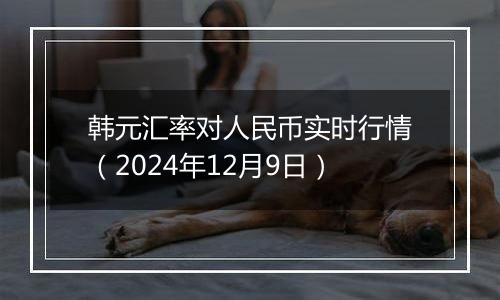 韩元汇率对人民币实时行情(2024年12月9日)