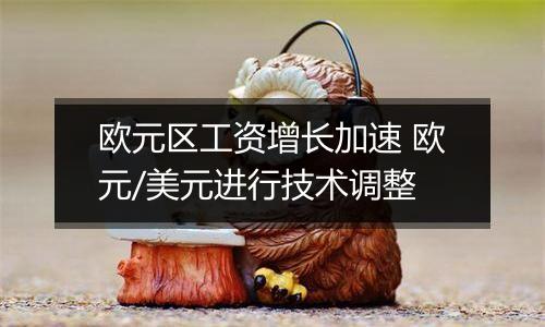 欧元区工资增长加速 欧元/美元进行技术调整