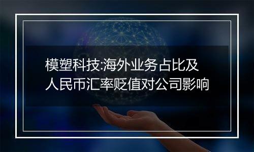 模塑科技:海外业务占比及人民币汇率贬值对公司影响