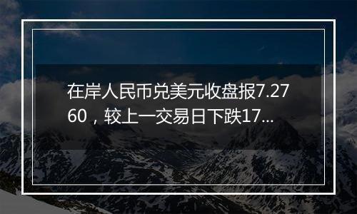 在岸人民币兑美元收盘报7.2760,较上一交易日下跌178点