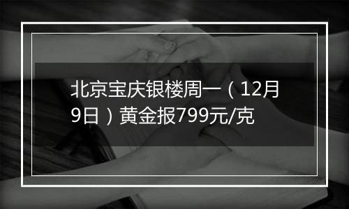 北京宝庆银楼周一(12月9日)黄金报799元/克