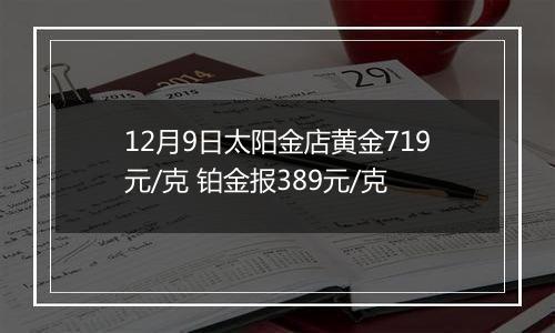 12月9日太阳金店黄金719元/克 铂金报389元/克