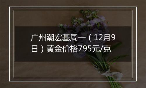 广州潮宏基周一(12月9日)黄金价格795元/克