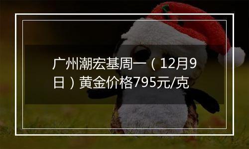 广州潮宏基周一(12月9日)黄金价格795元/克