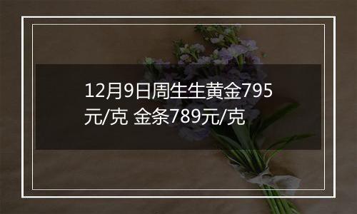 12月9日周生生黄金795元/克 金条789元/克