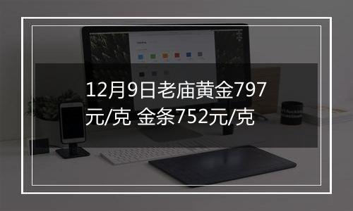 12月9日老庙黄金797元/克 金条752元/克