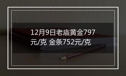 12月9日老庙黄金797元/克 金条752元/克