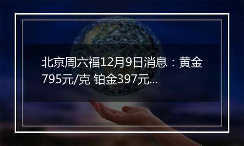 北京周六福12月9日消息:黄金795元/克 铂金397元/克