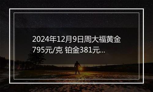 2024年12月9日周大福黄金795元/克 铂金381元/克