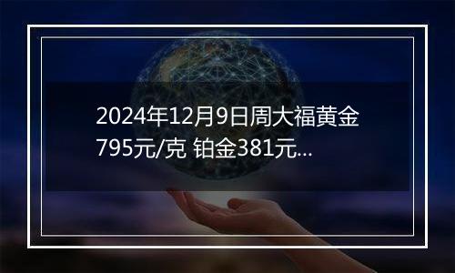 2024年12月9日周大福黄金795元/克 铂金381元/克