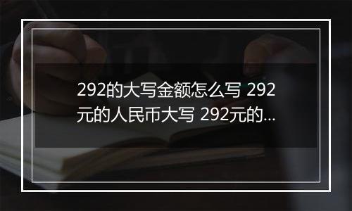 292的大写金额怎么写 292元的人民币大写 292元的数字大写