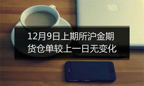 12月9日上期所沪金期货仓单较上一日无变化