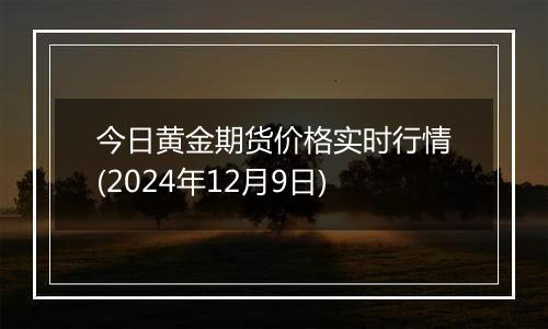 今日黄金期货价格实时行情(2024年12月9日)