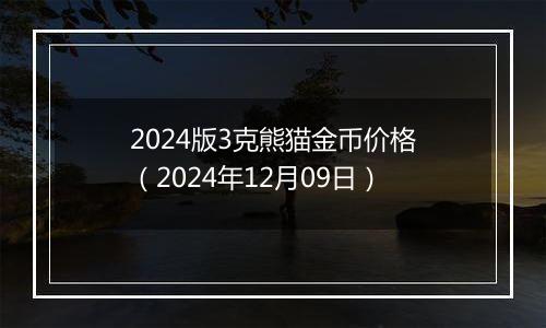 2024版3克熊猫金币价格(2024年12月09日)