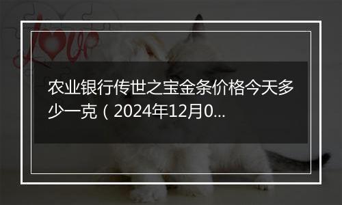 农业银行传世之宝金条价格今天多少一克(2024年12月09日)