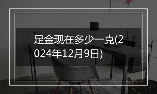 足金现在多少一克(2024年12月9日)