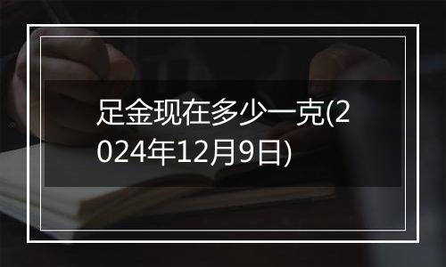 足金现在多少一克(2024年12月9日)
