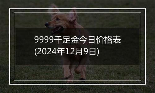 9999千足金今日价格表(2024年12月9日)