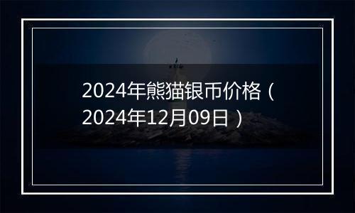 2024年熊猫银币价格(2024年12月09日)