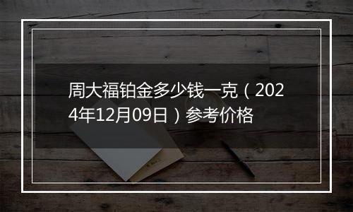 周大福铂金多少钱一克（2024年12月09日）参考价格
