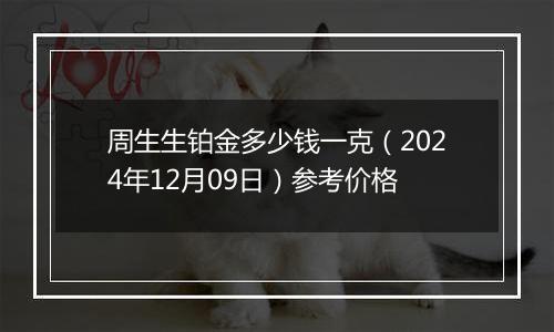周生生铂金多少钱一克(2024年12月09日)参考价格