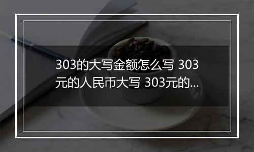 303的大写金额怎么写 303元的人民币大写 303元的数字大写