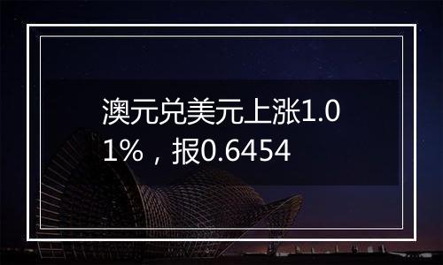 澳元兑美元上涨1.01%,报0.6454