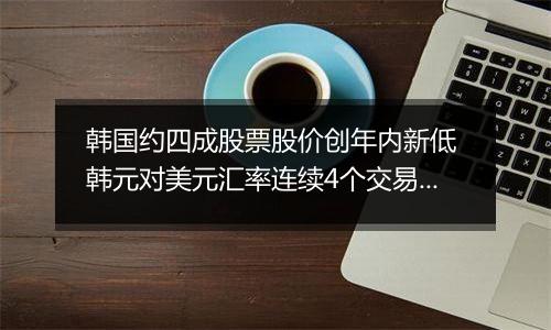 韩国约四成股票股价创年内新低 韩元对美元汇率连续4个交易日下跌