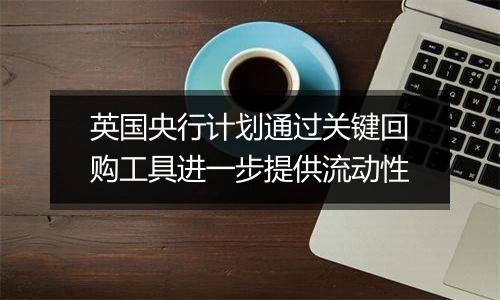 英国央行计划通过关键回购工具进一步提供流动性