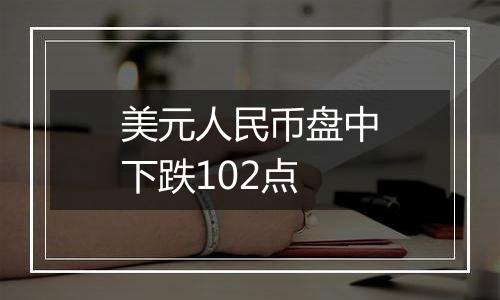 美元人民币盘中下跌102点