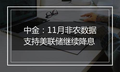 中金:11月非农数据支持美联储继续降息